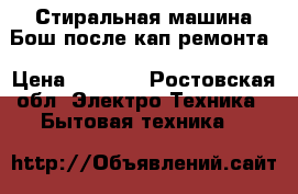  Стиральная машина Бош после кап ремонта › Цена ­ 7 000 - Ростовская обл. Электро-Техника » Бытовая техника   